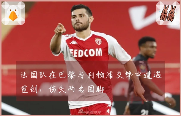 法国队在巴黎与利物浦交锋中遭遇重创，伤失两名国脚