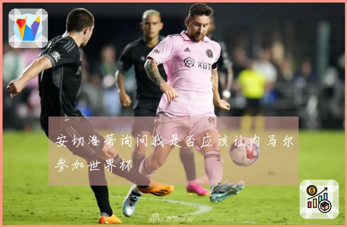 安切洛蒂询问我是否应该让内马尔参加世界杯