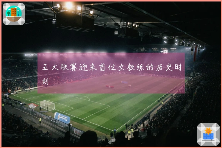 五大联赛迎来首位女教练的历史时刻