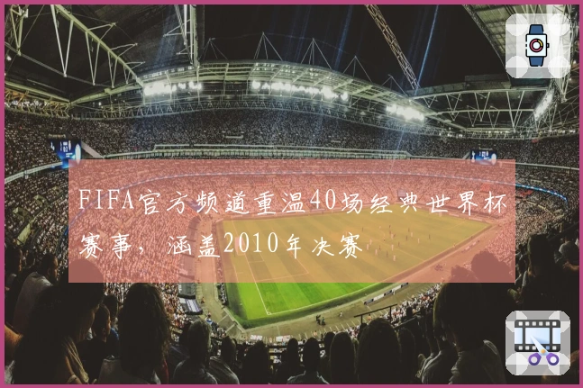 FIFA官方频道重温40场经典世界杯赛事，涵盖2010年决赛