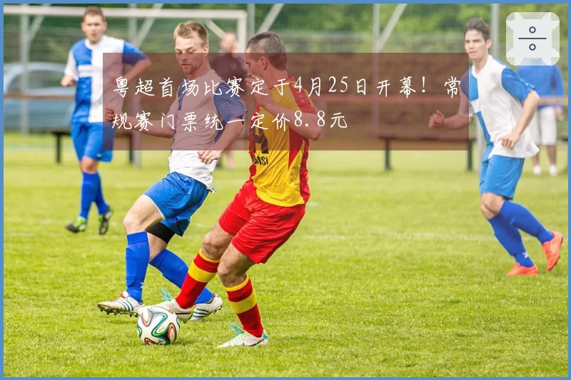 粤超首场比赛定于4月25日开幕！常规赛门票统一定价8.8元
