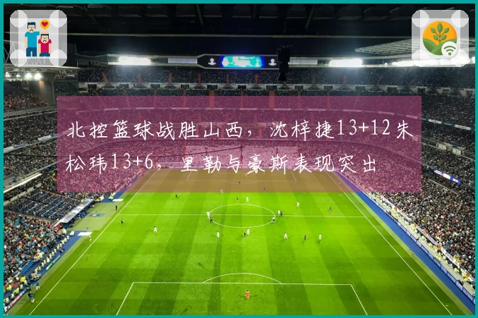 北控篮球战胜山西，沈梓捷13+12朱松玮13+6，里勒与豪斯表现突出