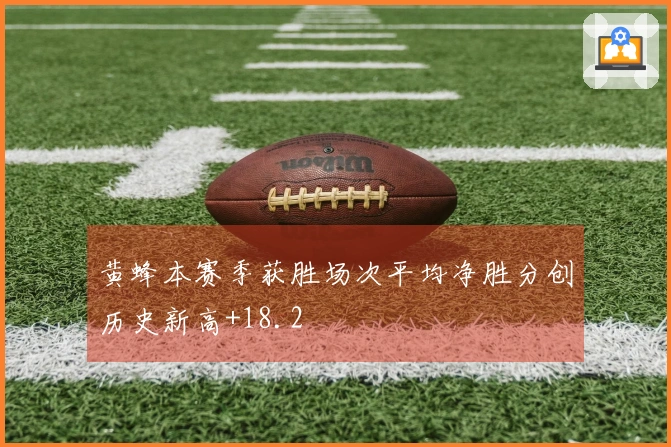 黄蜂本赛季获胜场次平均净胜分创历史新高+18.2