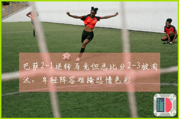 巴萨2-1逆转马竞但总比分2-3被淘汰，年轻阵容难掩悲情色彩