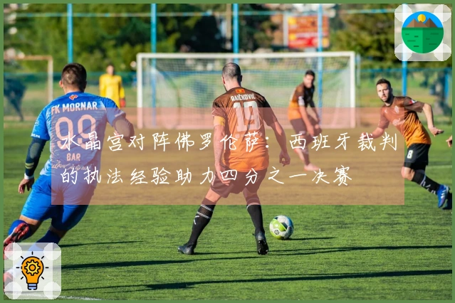 水晶宫对阵佛罗伦萨：西班牙裁判的执法经验助力四分之一决赛